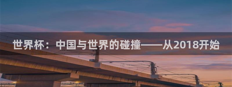 168全国开奖网下载：世界杯：中国与世界的碰撞——从2018开始