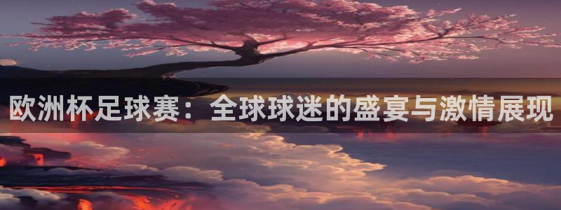 168全国开奖网平台：欧洲杯足球赛：全球球迷的盛宴与激情展现