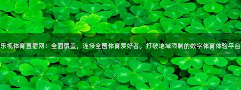 168全国统一开奖网址：乐视体育直播网：全面覆盖，连接全国体育爱好者，打破地域限制的数字体育体验平台