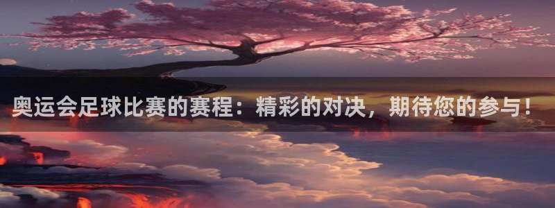 168全国开奖网官网：奥运会足球比赛的赛程：精彩的对决，期待您的参与！