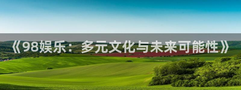 168全国开奖官网查询：《98娱乐：多元文化与未来可能性》