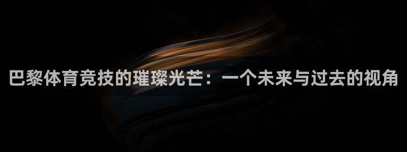 168全国统一开奖网极速赛车：巴黎体育竞技的璀璨光芒：一个未来与过去的视角