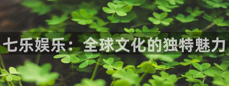 168全国统一开奖官网直播：七乐娱乐：全球文化的独特魅力