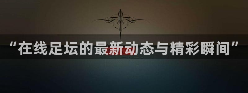 168全国开奖网：“在线足坛的最新动态与精彩瞬间”