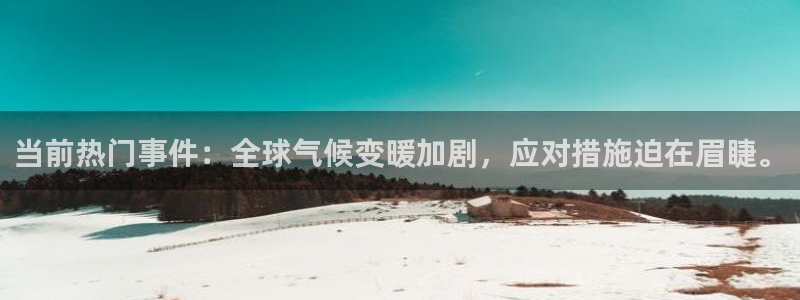 168全国统一开奖官网：当前热门事件：全球气候变暖加剧，应对措施迫在眉睫。