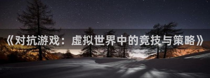 168全国开奖：《对抗游戏：虚拟世界中的竞技与策略》