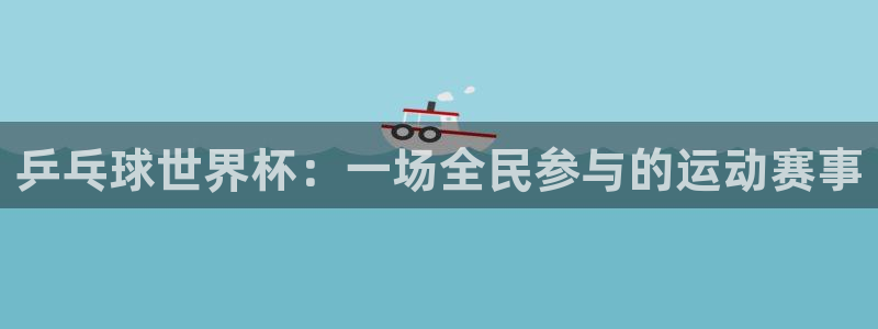 168全国统一开奖结果査询：乒乓球世界杯：一场全民参与的运动赛事