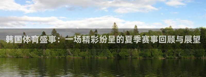 168全国开奖网下载：韩国体育盛事：一场精彩纷呈的夏季赛事回顾与展望