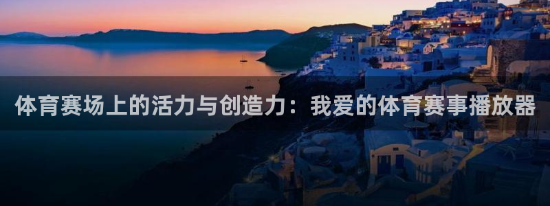 168全国开奖网登录：体育赛场上的活力与创造力：我爱的体育赛事播放器