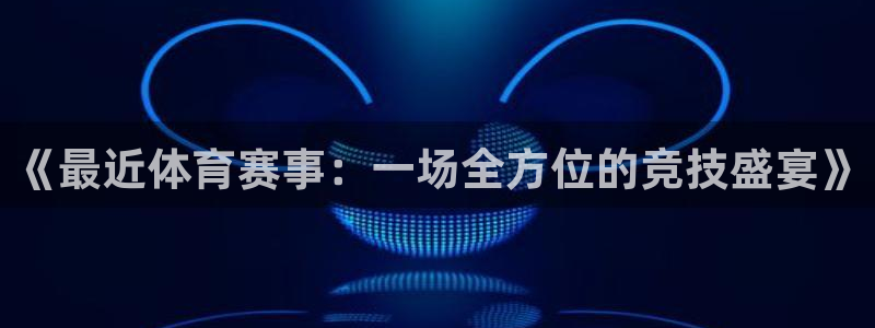 168全国统一开奖结果査询：《最近体育赛事：一场全方位的竞技盛宴》