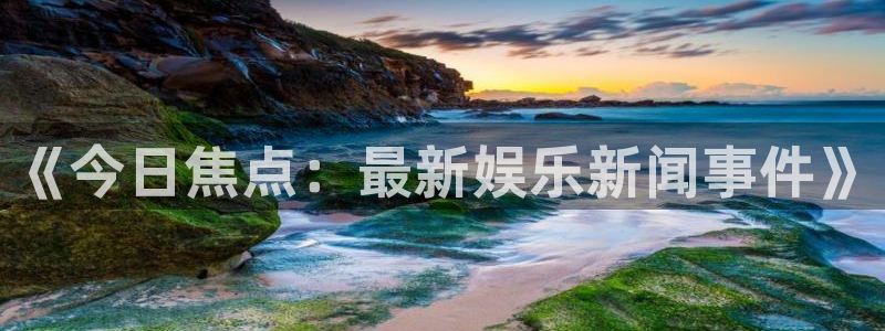 168全国统一开奖网极速赛车：《今日焦点：最新娱乐新闻事件》